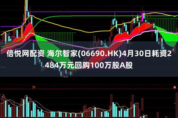 倍悦网配资 海尔智家(06690.HK)4月30日耗资2484万元回购100万股A股