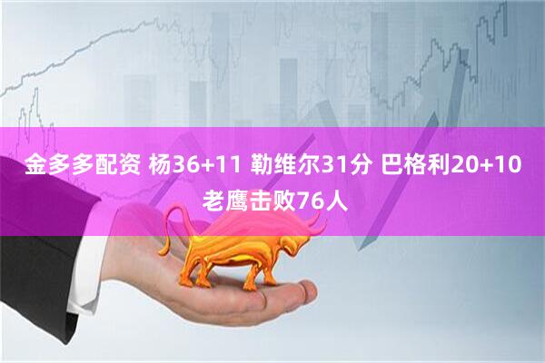 金多多配资 杨36+11 勒维尔31分 巴格利20+10 老鹰击败76人