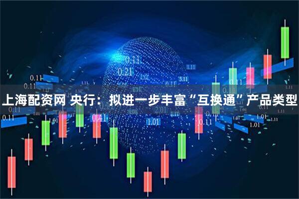 上海配资网 央行：拟进一步丰富“互换通”产品类型
