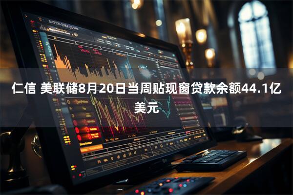 仁信 美联储8月20日当周贴现窗贷款余额44.1亿美元