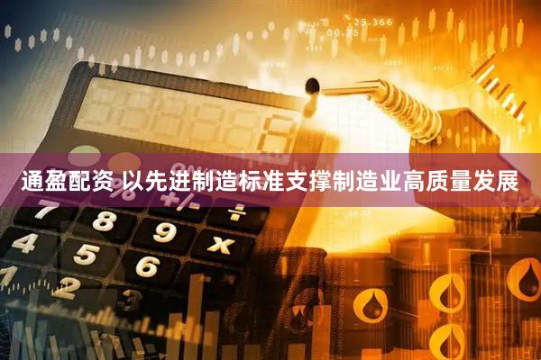 通盈配资 以先进制造标准支撑制造业高质量发展