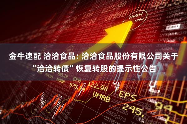 金牛速配 洽洽食品: 洽洽食品股份有限公司关于“洽洽转债”恢复转股的提示性公告
