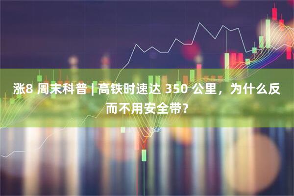 涨8 周末科普 | 高铁时速达 350 公里,为什么反而不用安全带?