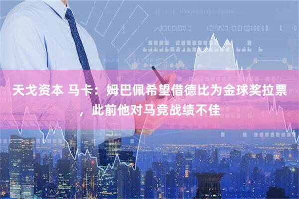 天戈资本 马卡：姆巴佩希望借德比为金球奖拉票，此前他对马竞战绩不佳